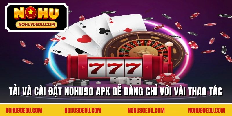 Tải và cài đặt nohu90 APK dễ dàng chỉ với vài thao tác